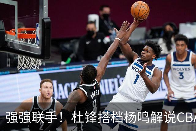 强强联手！杜锋搭档杨鸣解说CBA新赛季揭幕战，两人加起来15冠